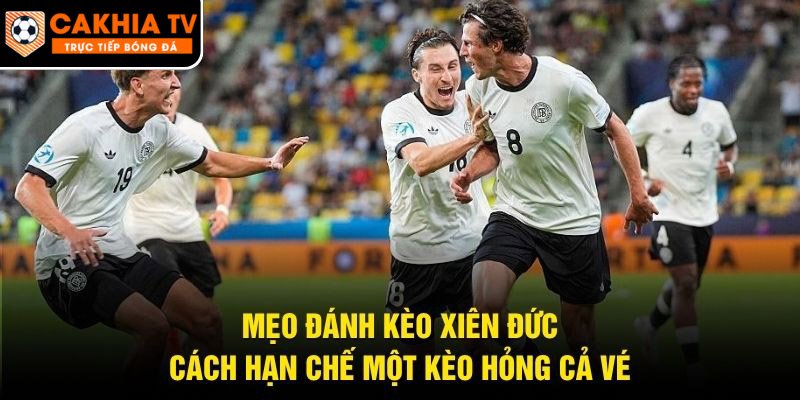 Mẹo Đánh Kèo Xiên Đức – Cách Hạn Chế Một Kèo Hỏng Cả Vé