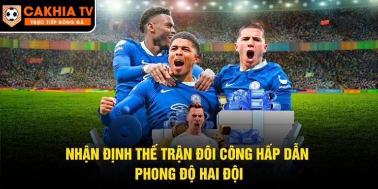 Nhận Định Thế Trận Đôi Công Hấp Dẫn