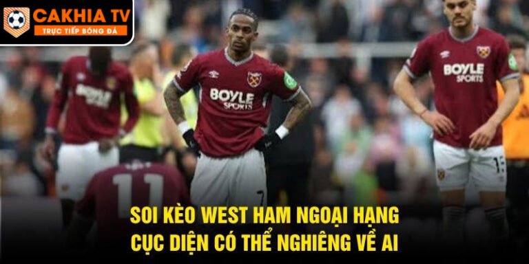 Soi Kèo West Ham Ngoại Hạng